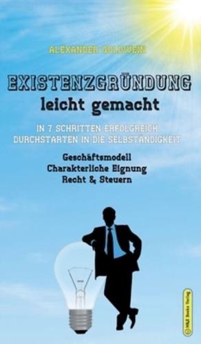 Existenzgründung leicht gemacht: In 7 Schritten erfolgreich durchstarten in die Selbständigkeit: Geschäftsmodell, Charakterliche Eignung, Recht & Steuern