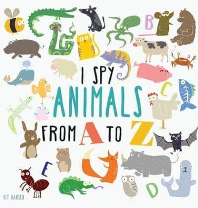 I Spy Animals from A to Z: Hardcover Edition. Can You Spot The Animal For Each Letter Of The Alphabet?