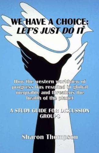 We Have a Choice: How the western worldview of progress has resulted in global inequality and threatens the health of the planet: A Study Guide for Discussion Groups