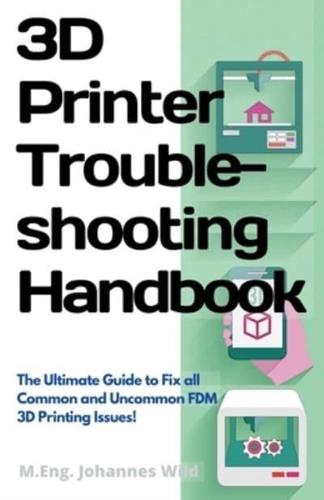 3D Printer Troubleshooting Handbook : The Ultimate Guide To Fix all Common and Uncommon FDM 3D Printing Issues!