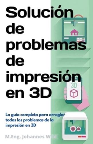 Solución de problemas de impresión en 3D : La guía completa para arreglar todos los problemas de la impresión en 3D