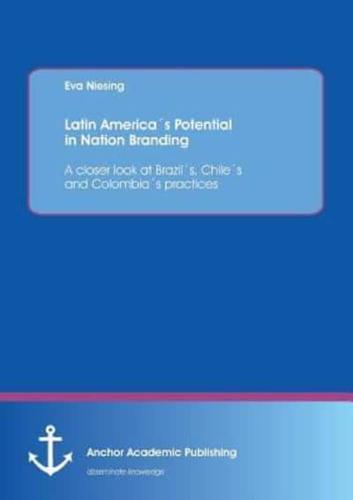 Latin Americas Potential in Nation Branding: A Closer Look at Brazils, Chiles and Colombias Practices