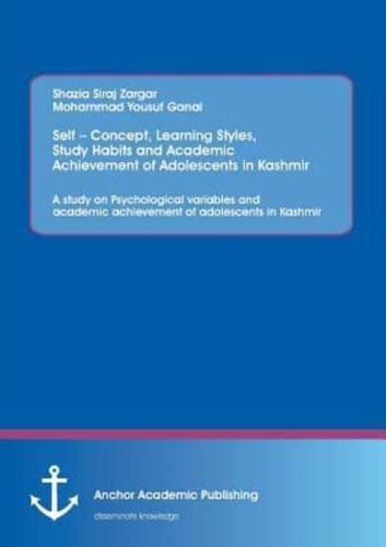 Self - Concept, Learning Styles, Study Habits and Academic Achievement of Adolescents in Kashmir: A study on Psychological variables and academic achievement of adolescents in Kashmir