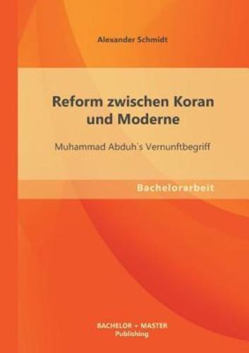 Reform zwischen Koran und Moderne: Muhammad Abduh`s Vernunftbegriff
