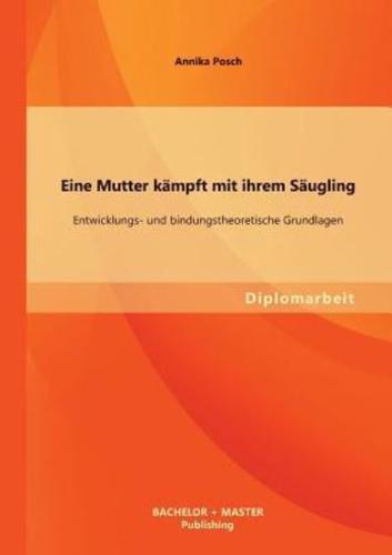 Eine Mutter kämpft mit ihrem Säugling: Entwicklungs- und bindungstheoretische Grundlagen