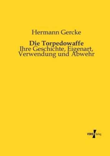 Die Torpedowaffe:Ihre Geschichte, Eigenart, Verwendung und Abwehr