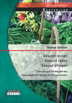 Gesund lernen - gesund leben - gesund pflegen: Chancen und Strategien der Gesundheitsförderung an Pflegeschulen