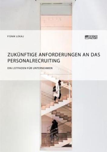 Zukünftige Anforderungen an das Personalrecruiting. Ein Leitfaden für Unternehmen