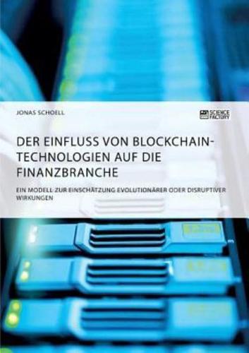 Der Einfluss von Blockchain-Technologien auf die Finanzbranche. Ein Modell zur Einschätzung evolutionärer oder disruptiver Wirkungen