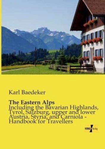 The Eastern Alps:Including the Bavarian Highlands, Tyrol, Salzburg, upper and lower Austria, Styria, and Carniola - Handbook for Travellers