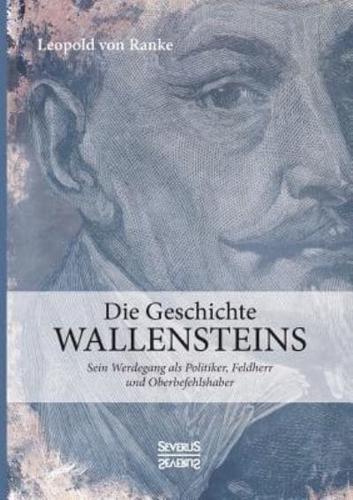 Die Geschichte Wallensteins:Sein Werdegang als Politiker, Feldherr und Oberbefehlshaber