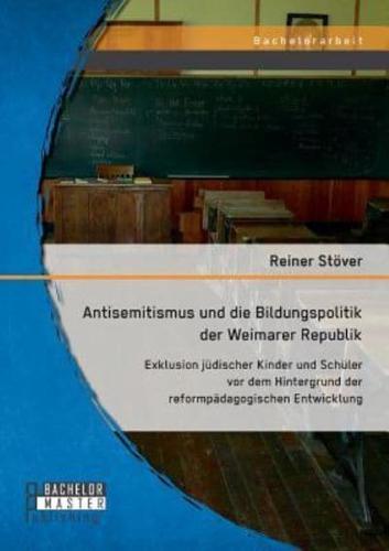 Antisemitismus und die Bildungspolitik der Weimarer Republik: Exklusion jüdischer Kinder und Schüler vor dem Hintergrund der reformpädagogischen Entwicklung