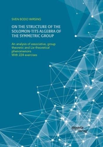 On the structure of the Solomon-Tits algebra of the symmetric group. An analysis of associative, group theoretic and Lie theoretical phenomenons:With 224 exercises