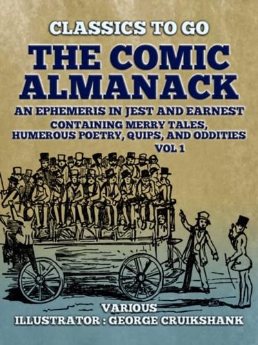 Comic Almanack An Ephemeris in Jest and Earnest, Containing Merry Tales, Humerous Poetry, Quips, and Oddities Vol 1 (Of 2)