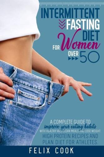 Intermittent Fasting diet for women over 50: A COMPLETE GUIDE TO IMPROVE YOUR EATING HABITS WITH HEALTHY AND CLEAN MEALS AND LOSE WEIGHT. HIGH PROTEIN RECIPES AND PLAN DIET FOR ATHLETES