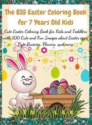 The BIG Easter Coloring Book for 7 Years Old Kids: Cute Easter Coloring Book for Kids and Toddlers with 100 Cute and Fun Images about Easter eggs, Cute Bunnies, Flowers, and more