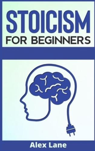 Stoicism for Beginners  : The Ultimate Guide to Stoic Philosophy. Learn how to Dealing with Emotion, Fear, and Developing Wisdom to Improve Yourself Daily and Lead a Good Life (2021 Edition)