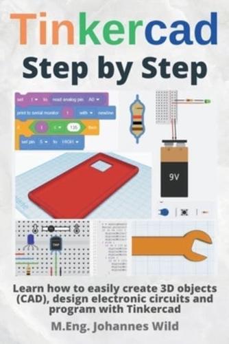 Tinkercad   Step by Step : Learn how to easily create 3D objects (CAD), design electronic circuits and program with Tinkercad