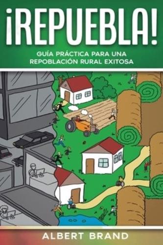 ¡ Repuebla !: Guía práctica para una repoblación rural exitosa