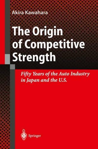 The Origin of Competitive Strength: Fifty Years of the Auto Industry in Japan and the U.S.