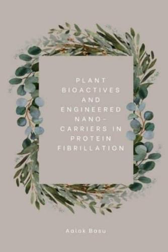 Plant Bioactives And Engineered Nano-Carriers In Protein Fibrillation