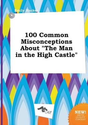 100 Common Misconceptions About "The Man in the High Castle"