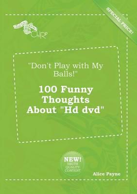 "Don't Play with My Balls!" 100 Funny Thoughts About "Hd Dvd"