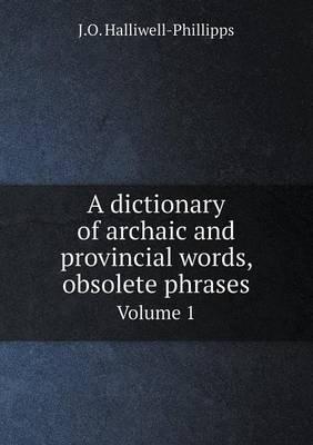 A Dictionary of Archaic and Provincial Words, Obsolete Phrases Volume 1