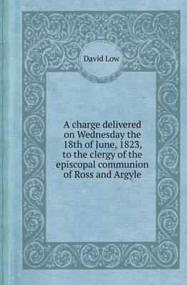 A Charge Delivered on Wednesday the 18th of June, 1823, to the Clergy of the Episcopal Communion of Ross and Argyle