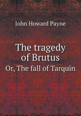 The Tragedy of Brutus Or, the Fall of Tarquin