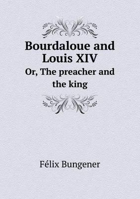 Bourdaloue and Louis XIV Or, The preacher and the king