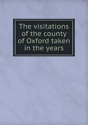 The Visitations of the County of Oxford Taken in the Years