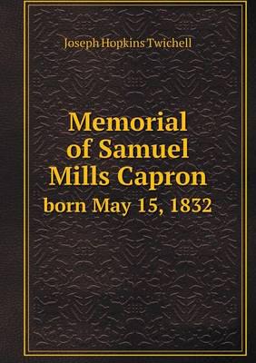 Memorial of Samuel Mills Capron Born May 15, 1832