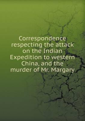 Correspondence Respecting the Attack on the Indian Expedition to Western China, and the Murder of Mr. Margary