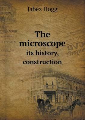 The Microscope Its History, Construction