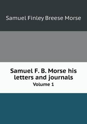 Samuel F. B. Morse His Letters and Journals Volume 1