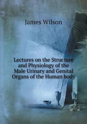 Lectures on the Structure and Physiology of the Male Urinary and Genital Organs of the Human Body