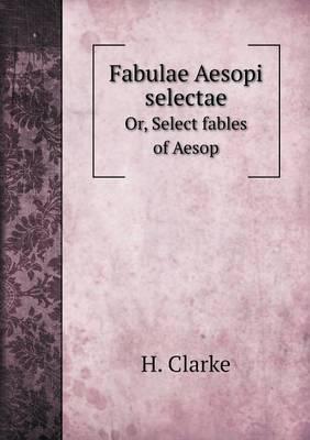 Fabulae Aesopi Selectae Or, Select Fables of Aesop