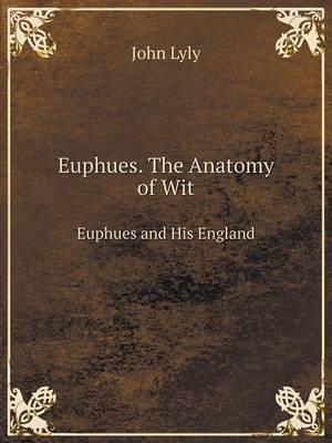 Euphues. The Anatomy of Wit Euphues and His England