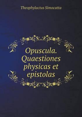 Opuscula. Quaestiones Physicas Et Epistolas