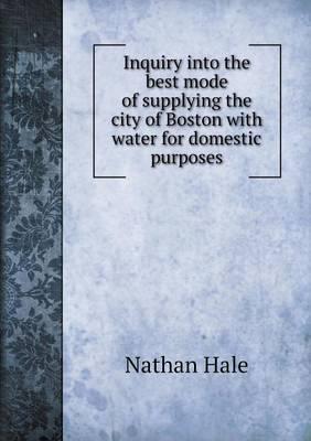 Inquiry Into the Best Mode of Supplying the City of Boston With Water for Domestic Purposes
