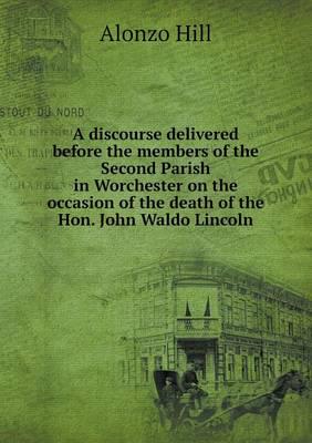 A Discourse Delivered Before the Members of the Second Parish in Worchester on the Occasion of the Death of the Hon. John Waldo Lincoln