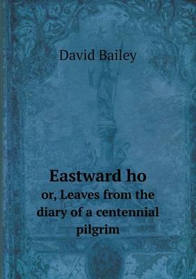 Eastward Ho or, Leaves from the Diary of a Centennial Pilgrim