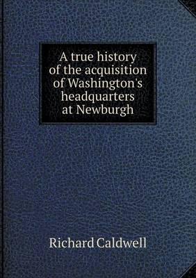 A True History of the Acquisition of Washington's Headquarters at Newburgh