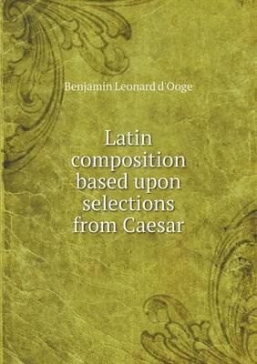 Latin Composition Based Upon Selections from Caesar