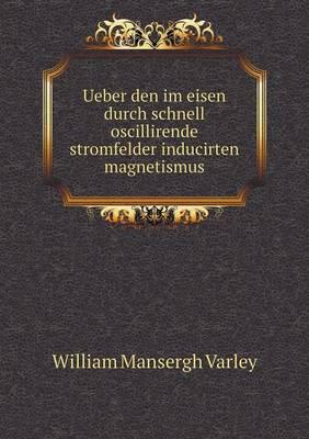 Ueber Den Im Eisen Durch Schnell Oscillirende Stromfelder Inducirten Magnetismus