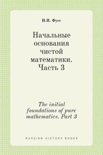 Начальные основания чистой математики. Часть 3. The initial foundations of pure mathematics. Part 3