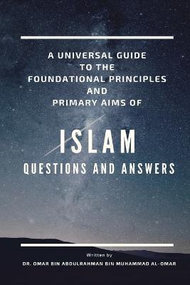 A UNIVERSAL GUIDE TO THE FOUNDATION PRINCIPLES AND PRIMARY AIMS OF ISLAM