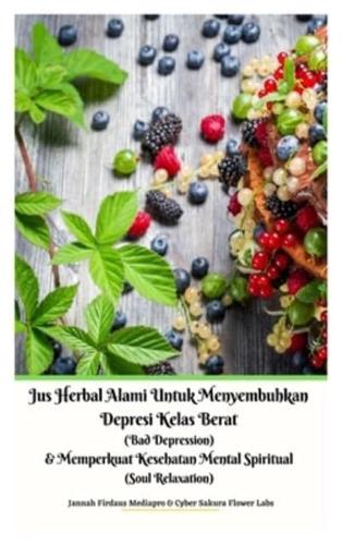 Jus Herbal Alami Untuk Menyembuhkan Depresi Kelas Berat (Bad Depression) & Memperkuat Kesehatan Mental Spiritual (Soul Relaxation) Versi Hardcover