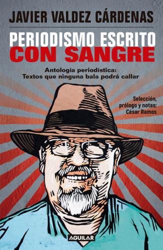 Periodismo Escrito Con Sangre. Antologia Periodistica: Textos Que Ninguna Bala P Odra Callar / Journalism Written With Blood. Chronicles and Accounts Driven By